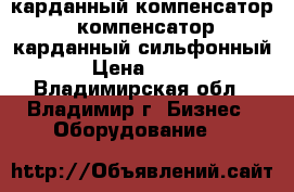 карданный компенсатор, компенсатор карданный сильфонный › Цена ­ 100 - Владимирская обл., Владимир г. Бизнес » Оборудование   